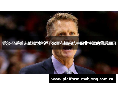乔尔·马蒂普未能找到合适下家宣布提前结束职业生涯的背后原因 乔尔·马蒂普未能找到合适下家宣布提前结束职业生涯的背后原因
